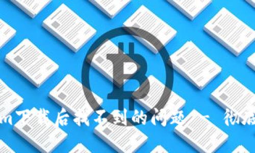 如何解决Tokenim下载后找不到的问题 - 彻底指南和解决方案