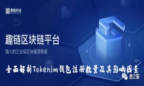 全面解析Tokenim钱包注册数量及其影响因素