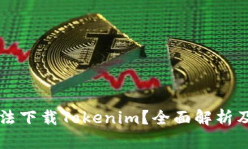 为什么无法下载Tokenim？全面解析及解决方案