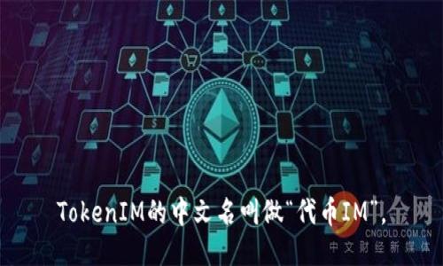 TokenIM的中文名叫做“代币IM”。