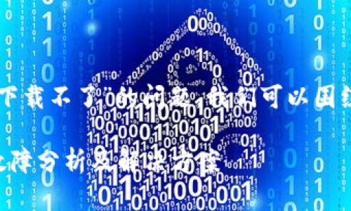 关于“区块链双链条钱包下载不了”的问题，我们可以围绕这一主题进行详细分析。

区块链双链条钱包下载故障分析及解决方案