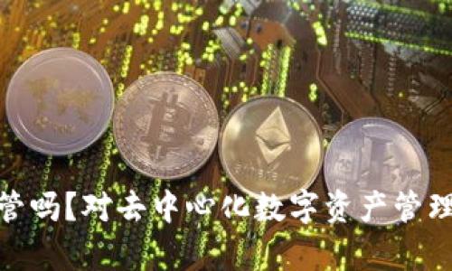 TokenIM会被监管吗？对去中心化数字资产管理的未来影响分析