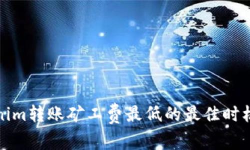 Tokenim转账矿工费最低的最佳时机解析