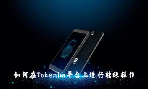 如何在Tokenim平台上进行转账操作