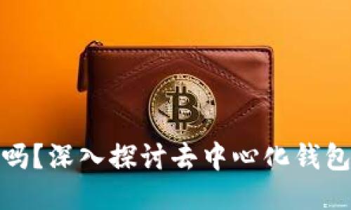 Tokenim是去中心化钱包吗？深入探讨去中心化钱包的概念与Tokenim的特性