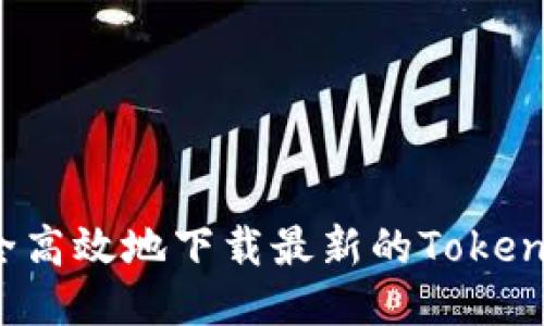 如何安全高效地下载最新的Tokenim应用？