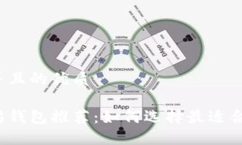 思考一个并且的优质

主流以太坊钱包推荐：如何选择最适合你的钱包？
