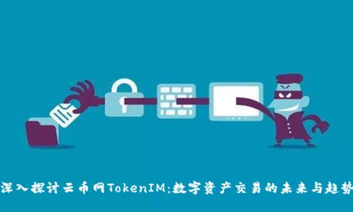 深入探讨云币网TokenIM：数字资产交易的未来与趋势