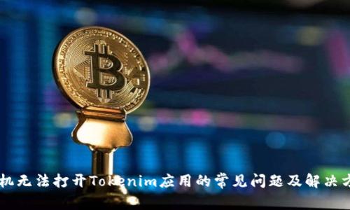 手机无法打开Tokenim应用的常见问题及解决方案