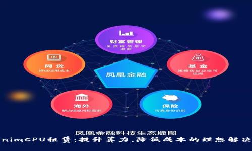TokenimCPU租赁：提升算力，降低成本的理想解决方案