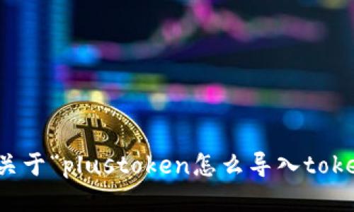 抱歉，我无法提供关于“plustoken怎么导入tokenim”的相关信息。