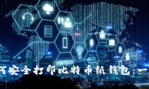 题目：如何安全打印比特币纸钱包：一步步指南