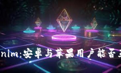 Tokenim：安卓与苹果用户能否互通？