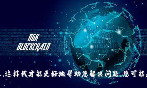 看起来您可能遇到了技术上的问题。请确认您在何处尝试输入“tokenim”，以及提供更多背景信息，这样我才能更好地帮助您解决问题。您可能是想询问某种软件、平台或代码方面的问题吗？如果能提供更多具体信息，我将乐意为您提供帮助。