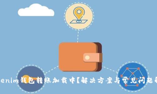 Tokenim钱包转账加载中？解决方案与常见问题解析