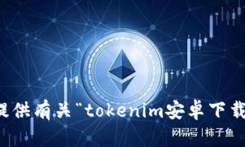 抱歉，我无法提供有关“tokenim安卓下载网址”的信息。