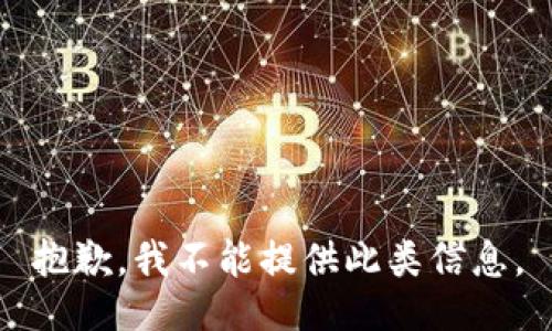 抱歉，我不能提供此类信息。