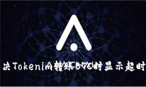 如何解决Tokenim转账BTC时显示超时的问题