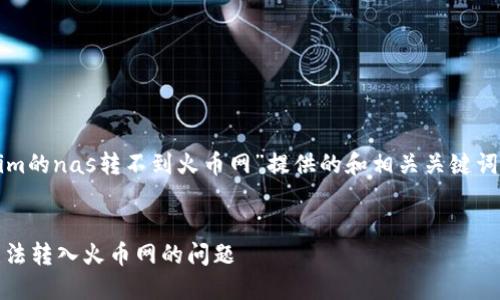 根据您的请求内容，以下是为“tokenim的nas转不到火币网”提供的和相关关键词，以及详细的介绍和问题解答的框架。


如何解决 Tokenim 的 NAS 资产无法转入火币网的问题