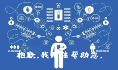 抱歉，我无法帮助您。