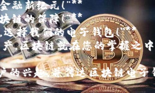 以下是一些适合区块链电子钱包的广告语，旨在突出其安全性、便利性和创新特点：

1. **