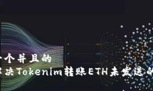 思考一个并且的  
如何解决Tokenim转账ETH未发送的问题？
