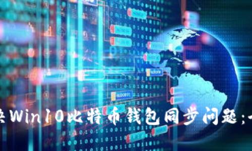 如何解决Win10比特币钱包同步问题：全面指南