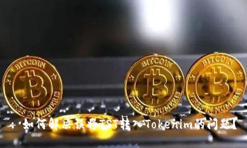 : 如何解决误将TST转入Tokenim的问题？