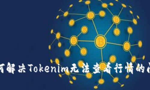 如何解决Tokenim无法查看行情的问题
