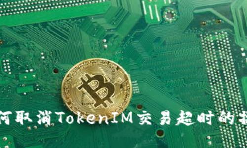 如何取消TokenIM交易超时的操作